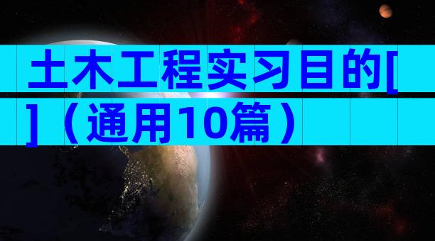 土木工程实习目的[]（通用10篇）